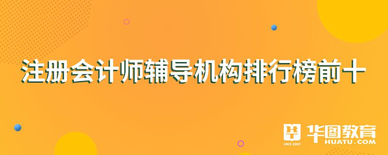 注冊會計師輔導(dǎo)機(jī)構(gòu)排行榜前十